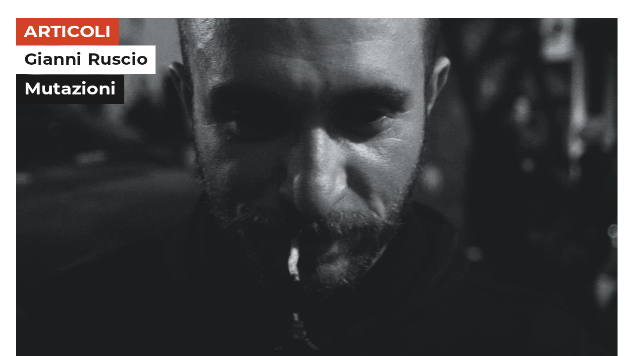 Gianni Ruscio | Mutazioni